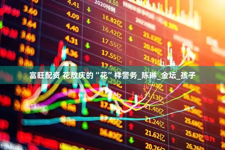 富旺配资 花敖庆的“花”样警务_陈琳_金坛_孩子