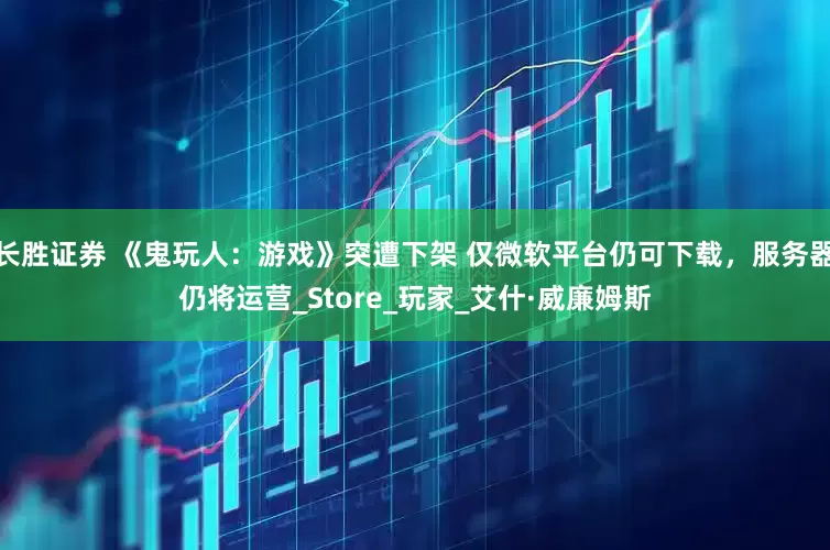 长胜证券 《鬼玩人：游戏》突遭下架 仅微软平台仍可下载，服务器仍将运营_Store_玩家_艾什·威廉姆斯