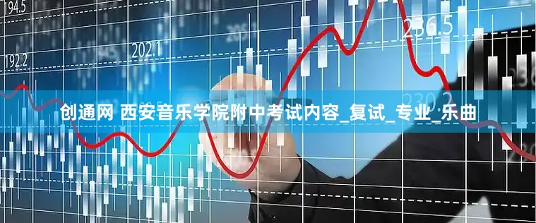 创通网 西安音乐学院附中考试内容_复试_专业_乐曲