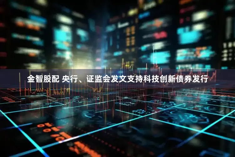 金智股配 央行、证监会发文支持科技创新债券发行