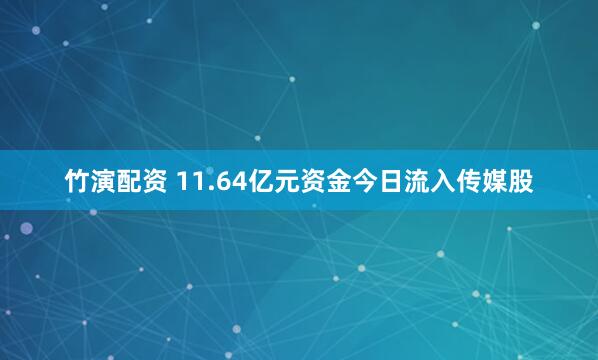 竹演配资 11.64亿元资金今日流入传媒股