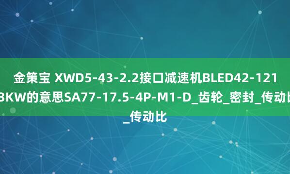 金策宝 XWD5-43-2.2接口减速机BLED42-121-3KW的意思SA77-17.5-4P-M1-D_齿轮_密封_传动比
