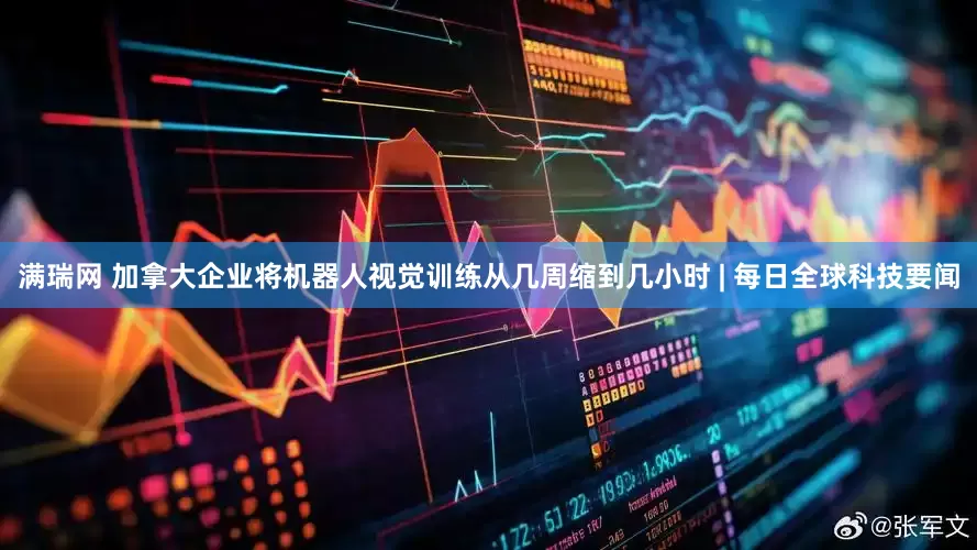 满瑞网 加拿大企业将机器人视觉训练从几周缩到几小时 | 每日全球科技要闻