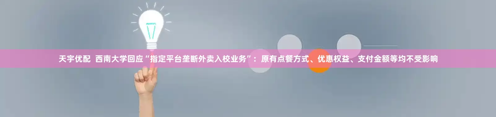 天宇优配  西南大学回应“指定平台垄断外卖入校业务”：原有点餐方式、优惠权益、支付金额等均不受影响
