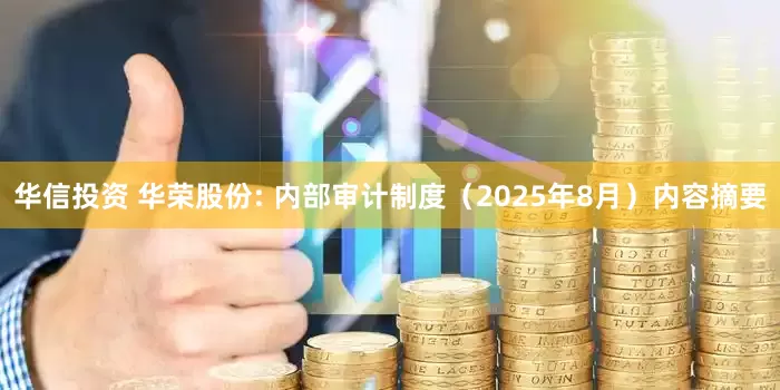 华信投资 华荣股份: 内部审计制度（2025年8月）内容摘要
