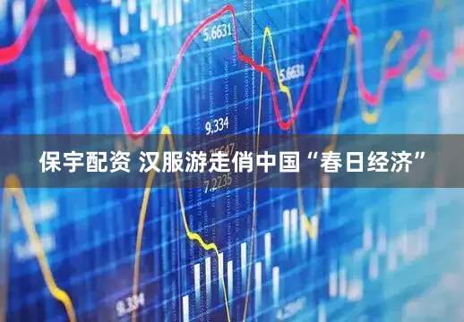 保宇配资 汉服游走俏中国“春日经济”